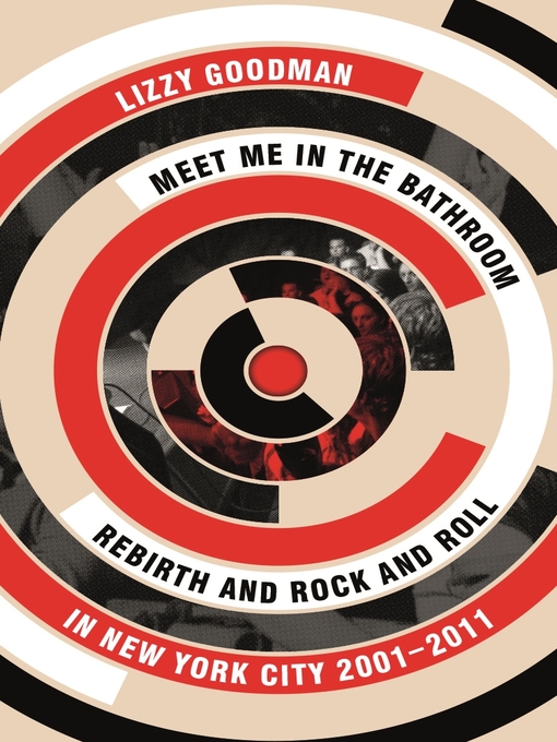 Title details for Meet Me in the Bathroom: Rebirth and Rock and Roll in New York City 2001–2011 by Lizzy Goodman - Wait list